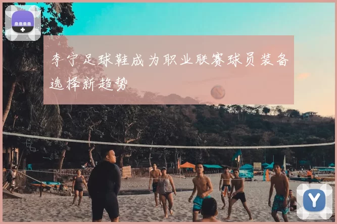 李宁足球鞋成为职业联赛球员装备选择新趋势