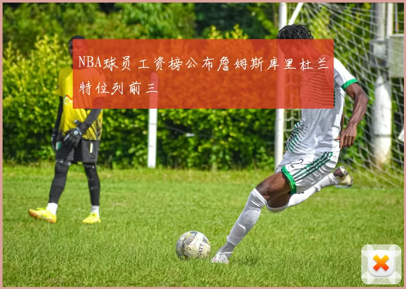 NBA球员工资榜公布詹姆斯库里杜兰特位列前三