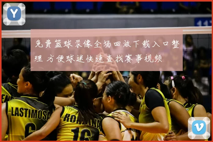 免费篮球录像全场回放下载入口整理 方便球迷快速查找赛事视频