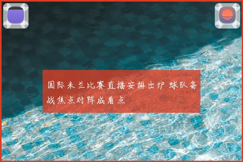 国际米兰比赛直播安排出炉 球队备战焦点对阵成看点