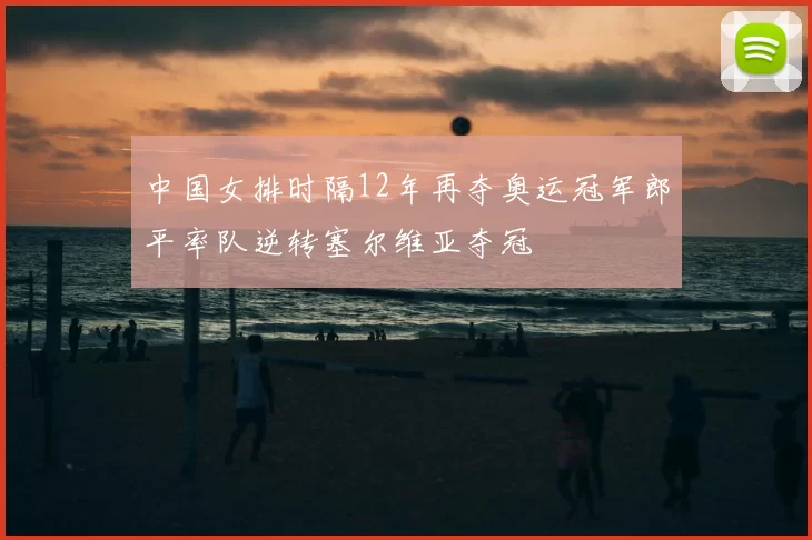 中国女排时隔12年再夺奥运冠军郎平率队逆转塞尔维亚夺冠