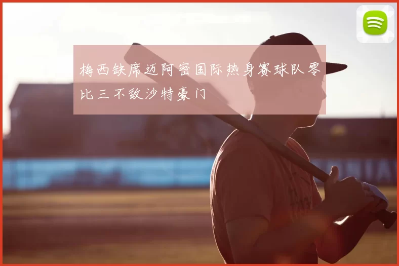 梅西缺席迈阿密国际热身赛球队零比三不敌沙特豪门