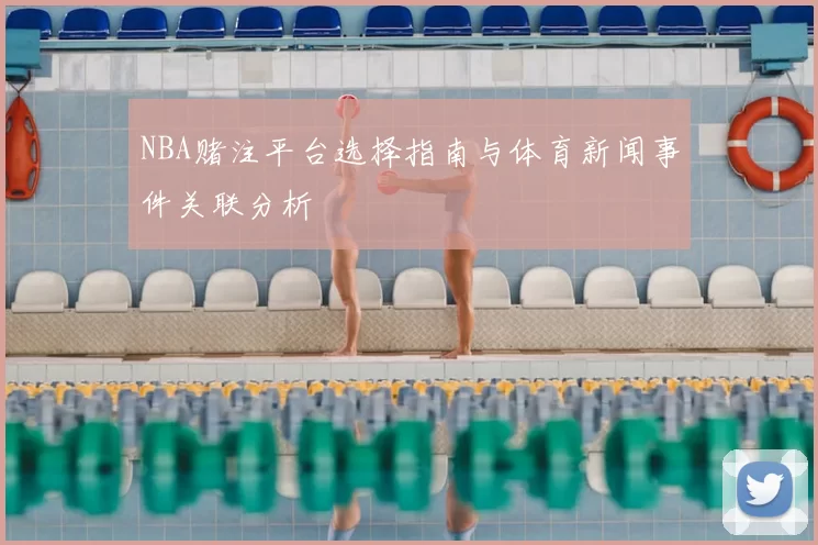 NBA赌注平台选择指南与体育新闻事件关联分析