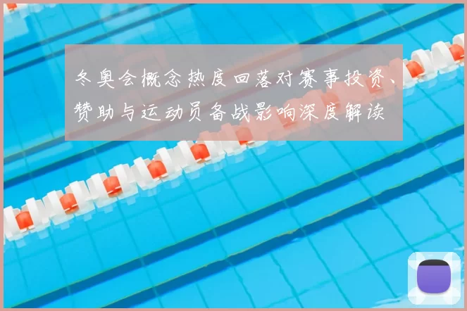 冬奥会概念热度回落对赛事投资、赞助与运动员备战影响深度解读