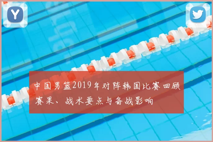 中国男篮2019年对阵韩国比赛回顾 赛果、战术要点与备战影响