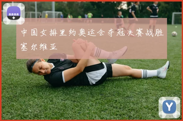 中国女排里约奥运会夺冠决赛战胜塞尔维亚