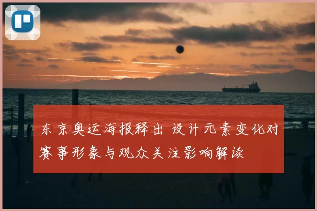 东京奥运海报释出 设计元素变化对赛事形象与观众关注影响解读