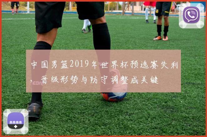 中国男篮2019年世界杯预选赛失利,晋级形势与防守调整成关键