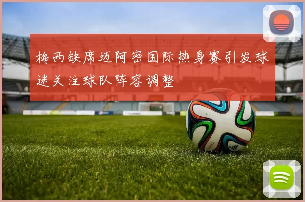 梅西缺席迈阿密国际热身赛引发球迷关注球队阵容调整