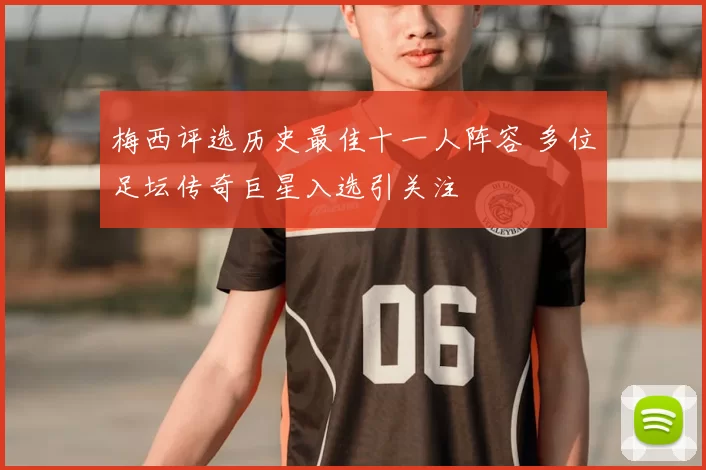 梅西评选历史最佳十一人阵容 多位足坛传奇巨星入选引关注