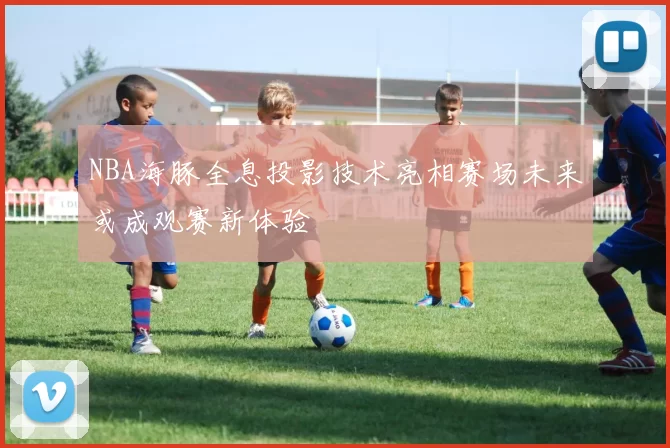 NBA海豚全息投影技术亮相赛场未来或成观赛新体验