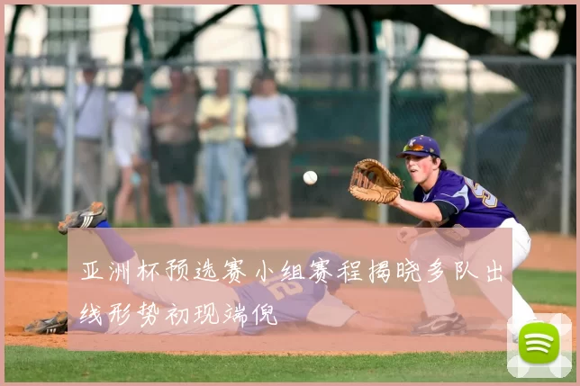 亚洲杯预选赛小组赛程揭晓多队出线形势初现端倪