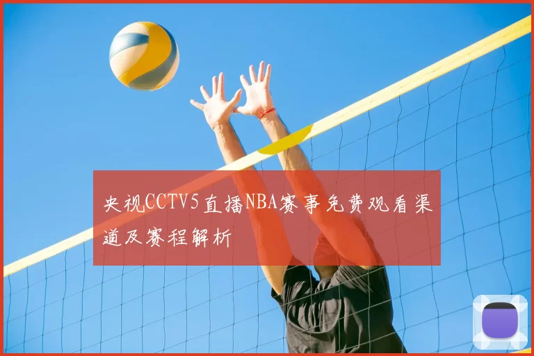央视CCTV5直播NBA赛事免费观看渠道及赛程解析