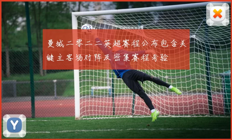 曼城二零二二英超赛程公布包含关键主客场对阵及密集赛程考验