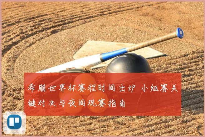 希腊世界杯赛程时间出炉 小组赛关键对决与夜间观赛指南