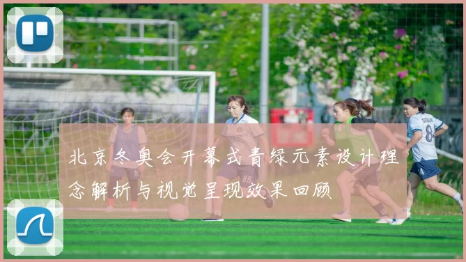 北京冬奥会开幕式青绿元素设计理念解析与视觉呈现效果回顾