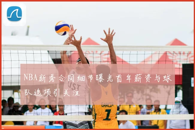NBA新秀合同细节曝光首年薪资与球队选项引关注