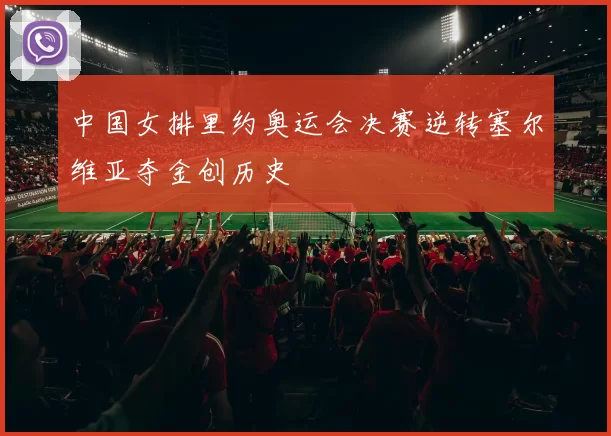 中国女排里约奥运会决赛逆转塞尔维亚夺金创历史