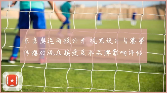 东京奥运海报公开 视觉设计与赛事传播对观众接受度和品牌影响评估
