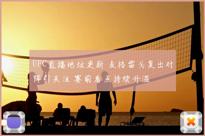 UFC直播地址更新 麦格雷戈复出对阵引关注 赛前看点持续升温