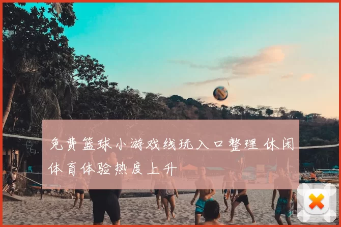 免费篮球小游戏线玩入口整理 休闲体育体验热度上升