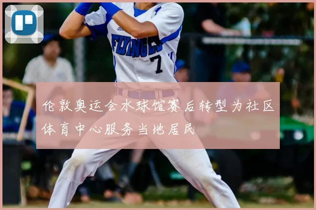 伦敦奥运会水球馆赛后转型为社区体育中心服务当地居民